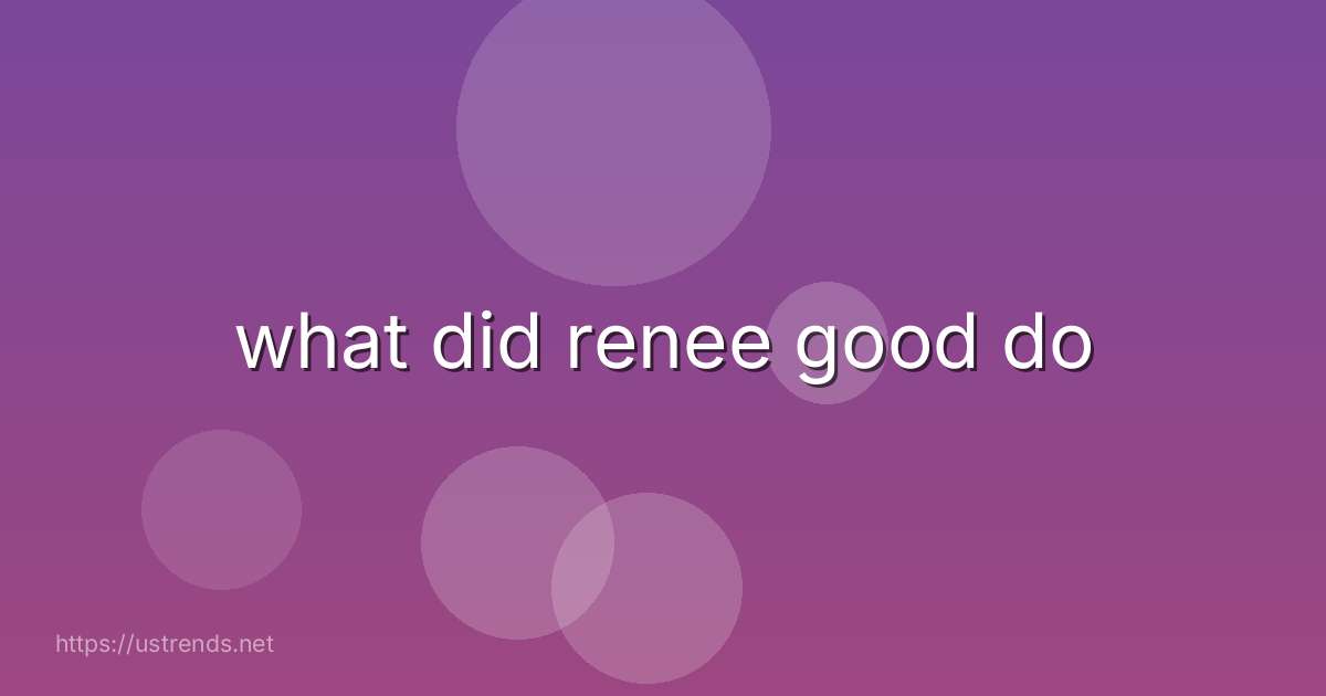 what did renee good do