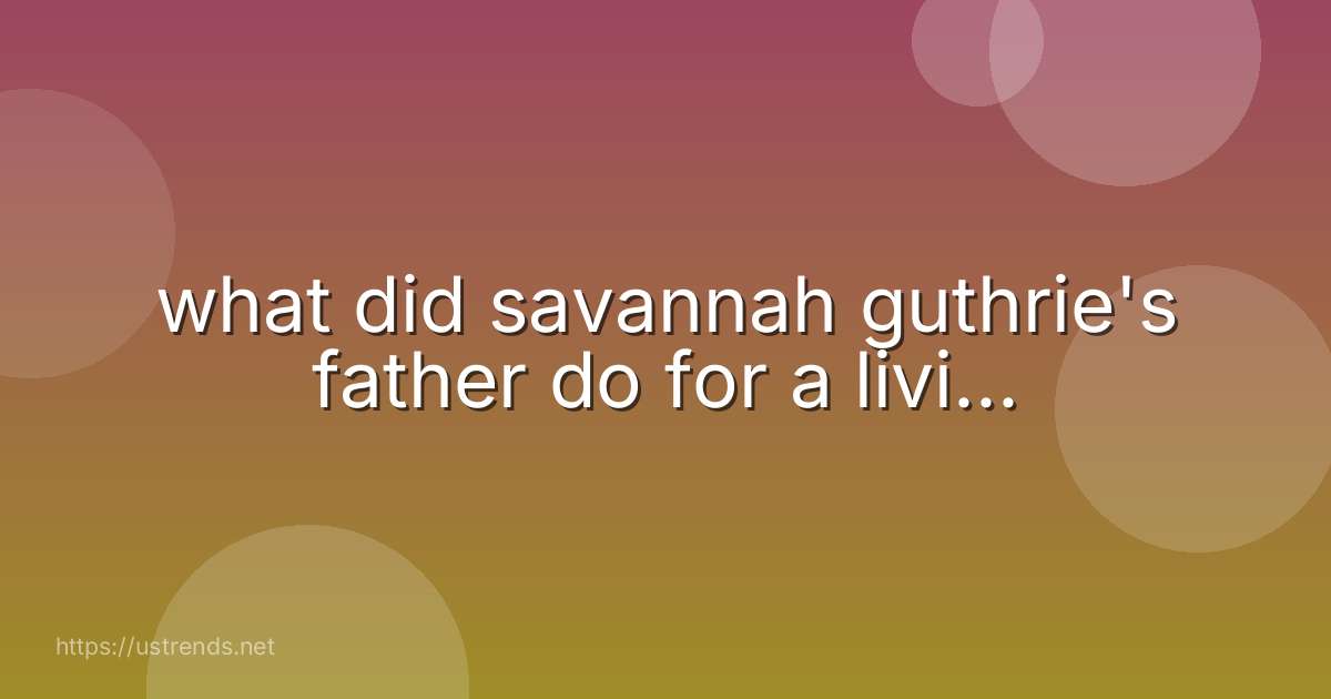 what did savannah guthrie's father do for a livi...