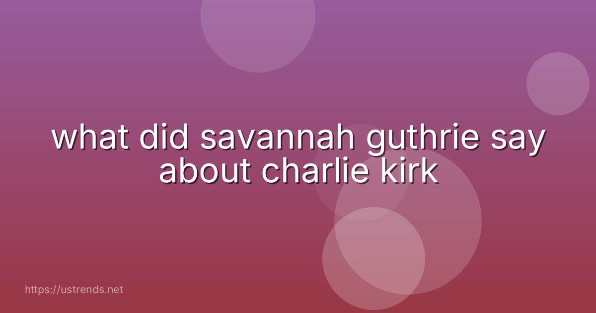 what did savannah guthrie say about charlie kirk