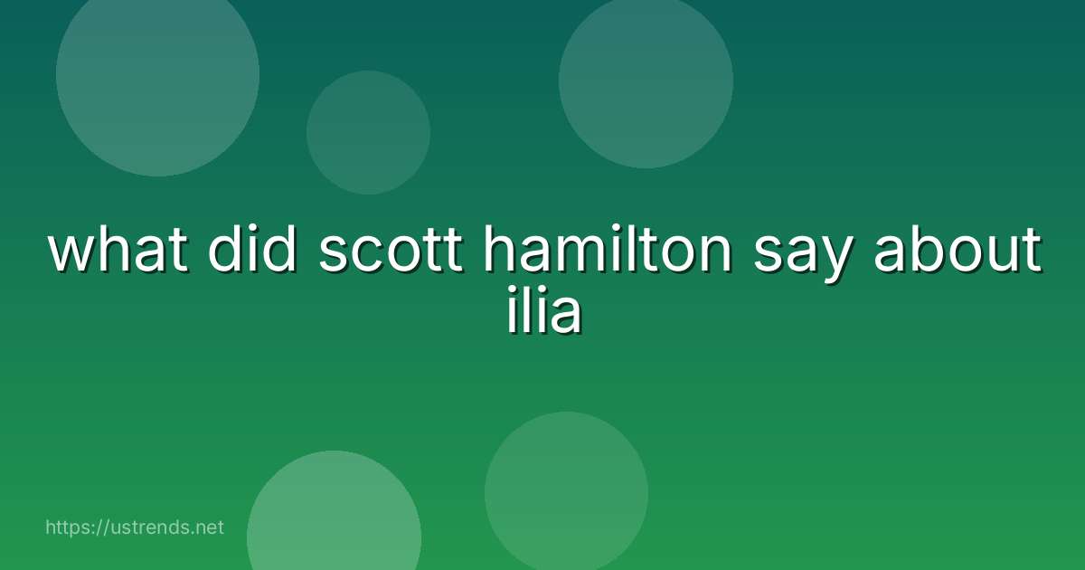 what did scott hamilton say about ilia