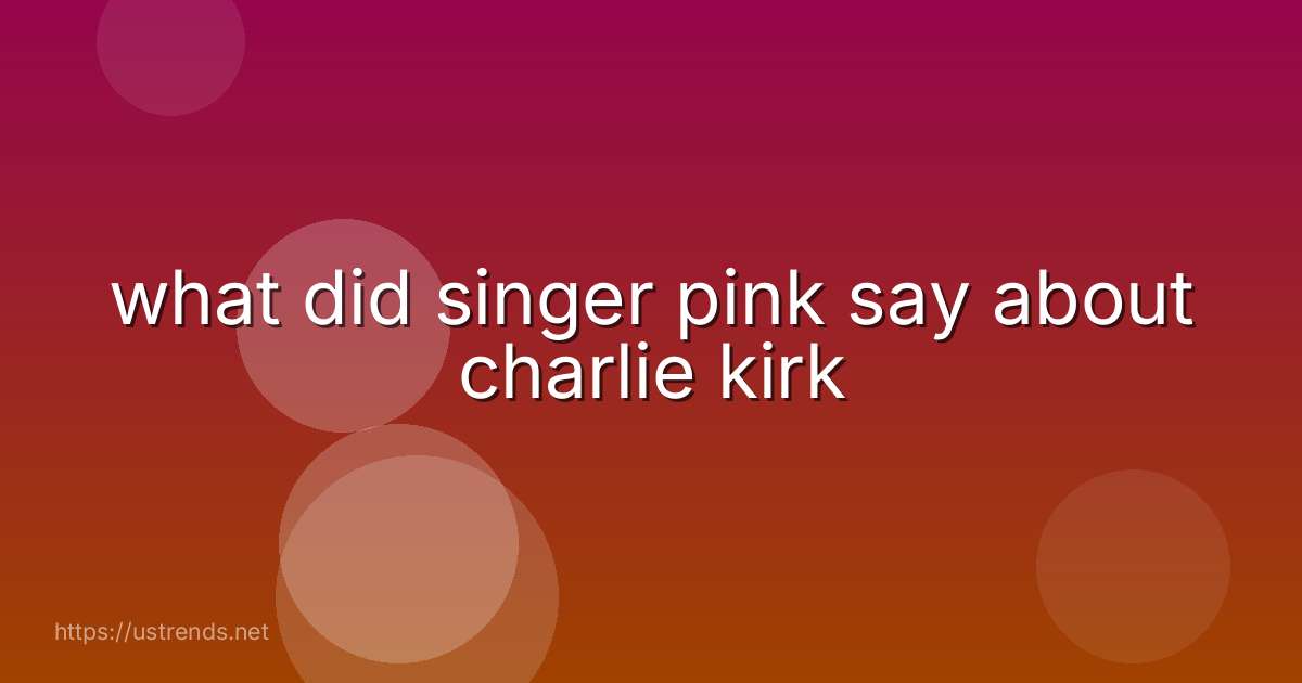 what did singer pink say about charlie kirk