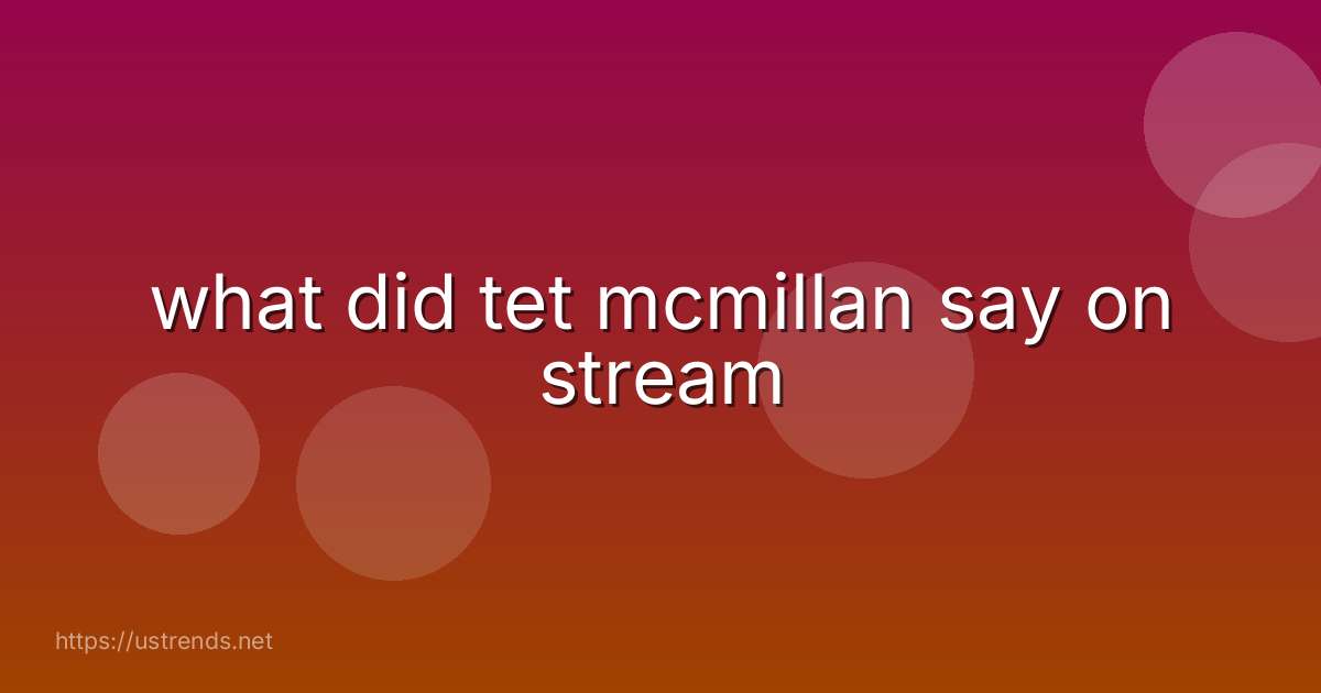 what did tet mcmillan say on stream