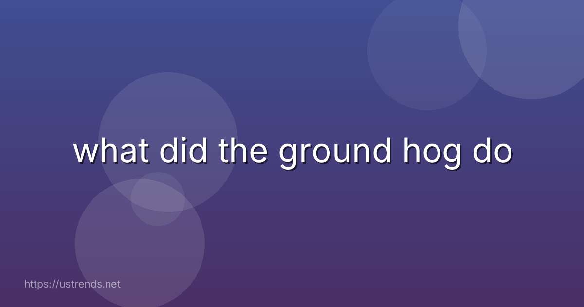what did the ground hog do
