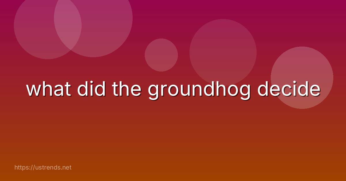 what did the groundhog decide