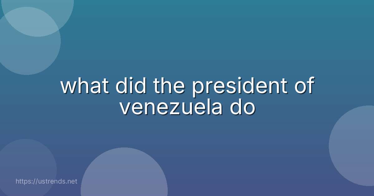 what did the president of venezuela do