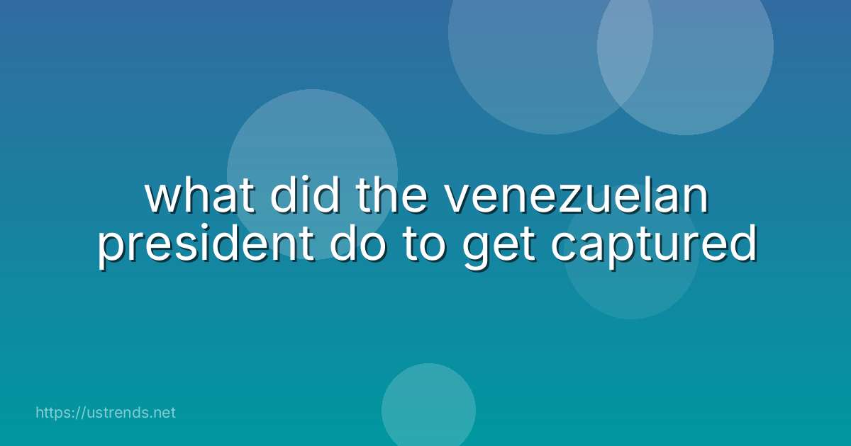 what did the venezuelan president do to get captured