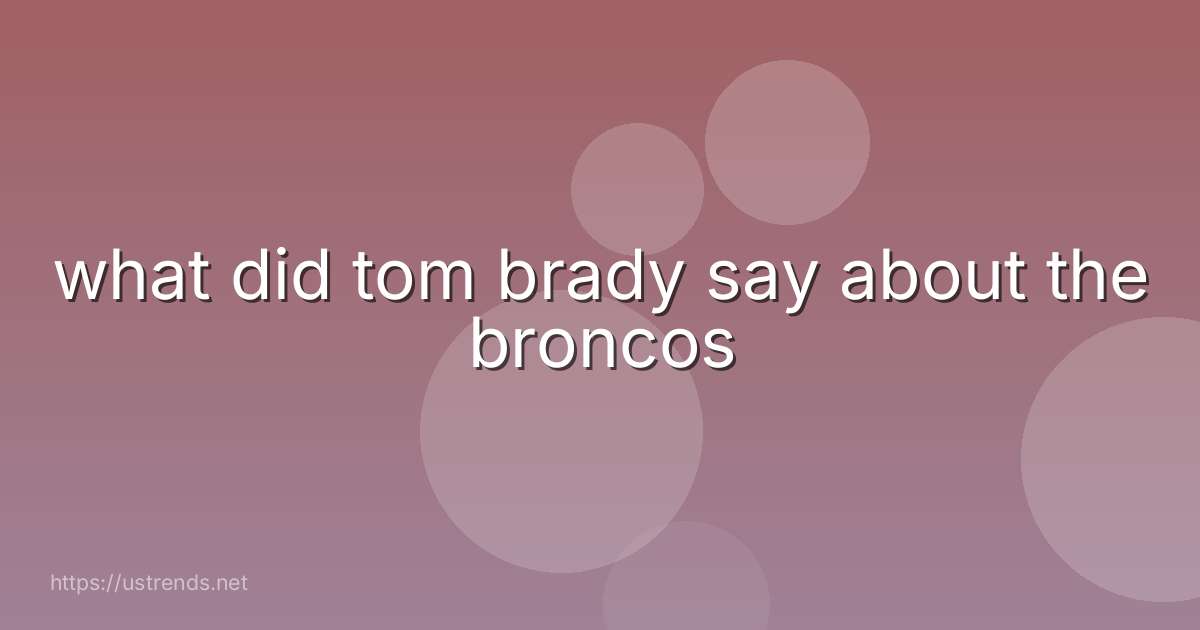 what did tom brady say about the broncos