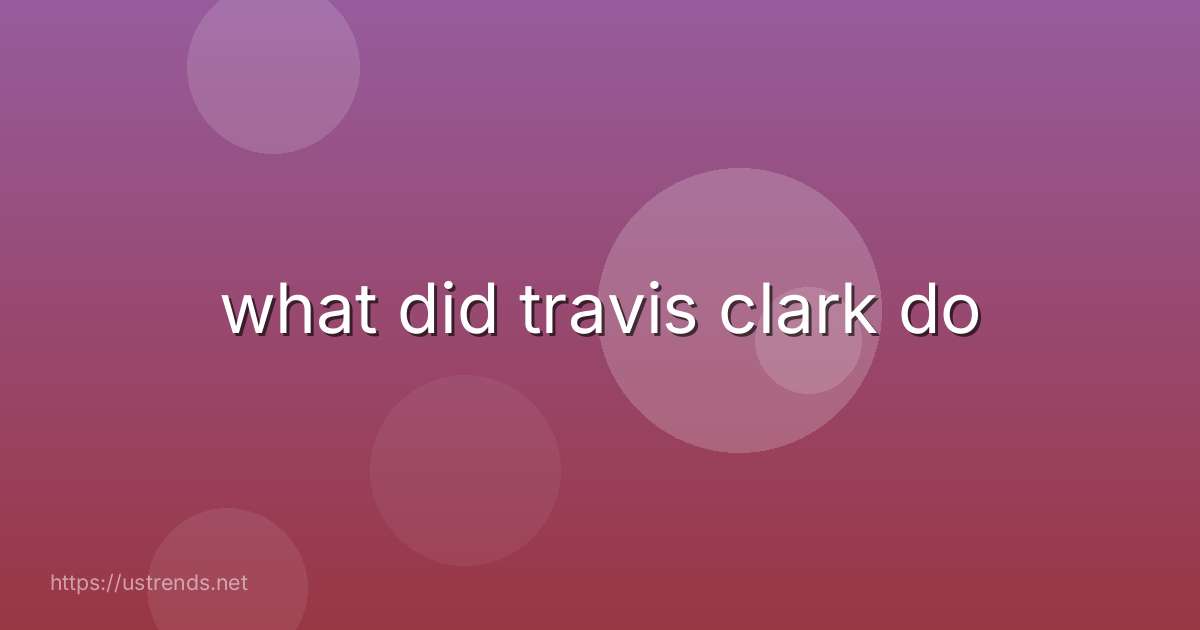 what did travis clark do
