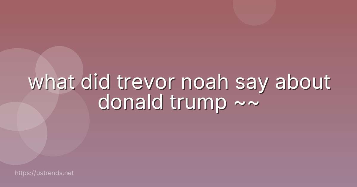 what did trevor noah say about donald trump ~~