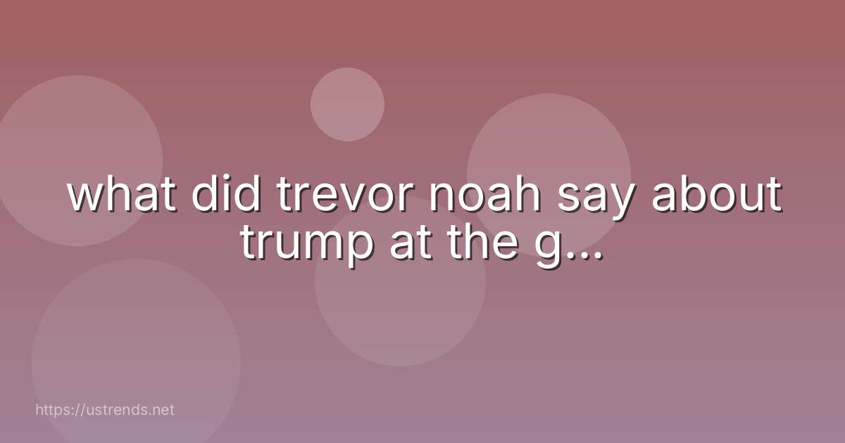 what did trevor noah say about trump at the g...