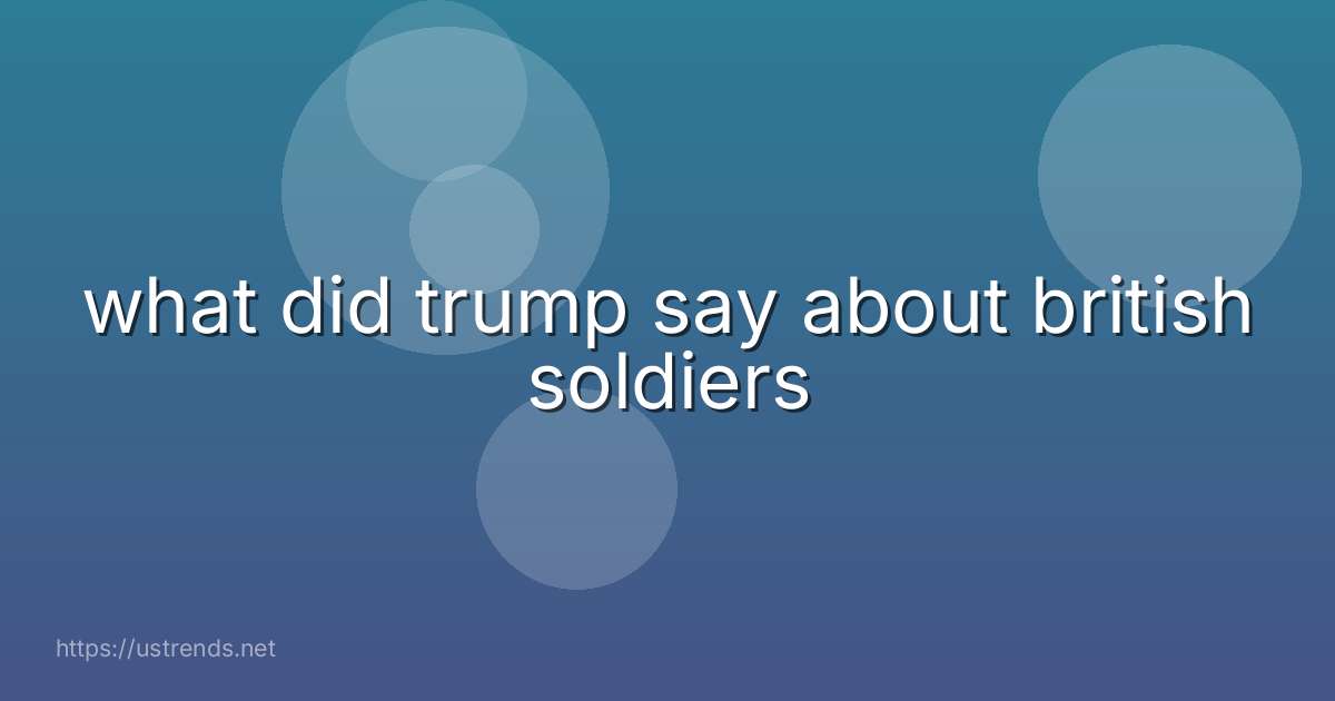 what did trump say about british soldiers