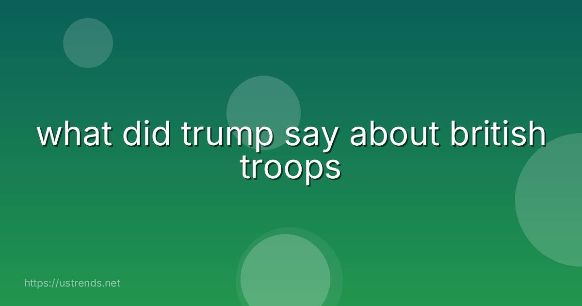 what did trump say about british troops