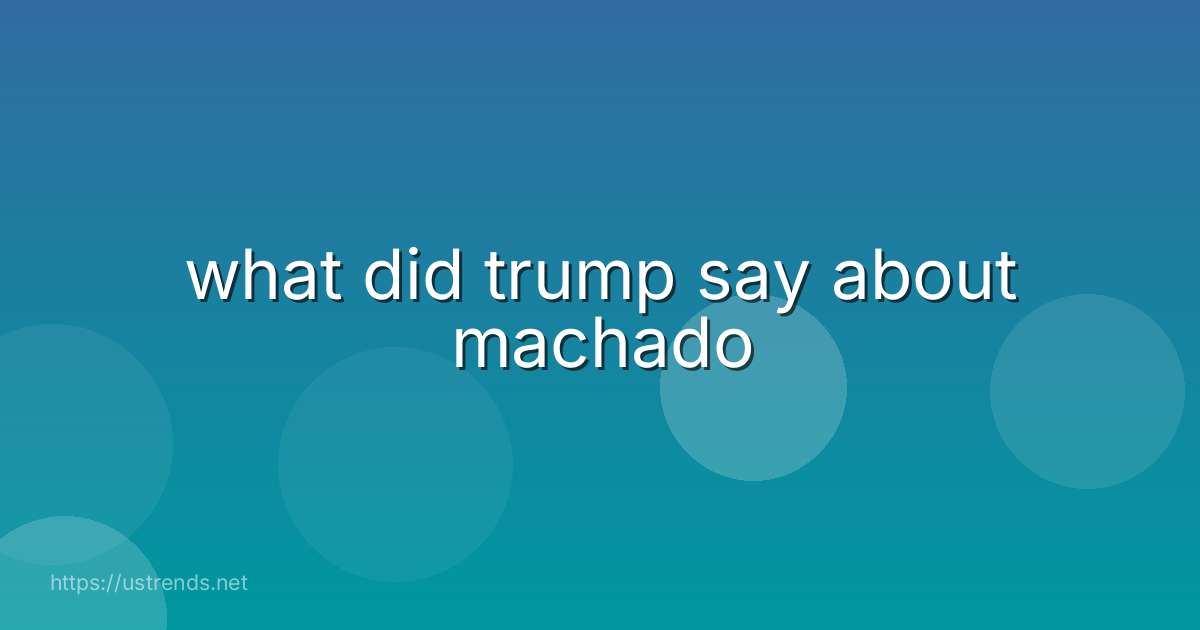 what did trump say about machado