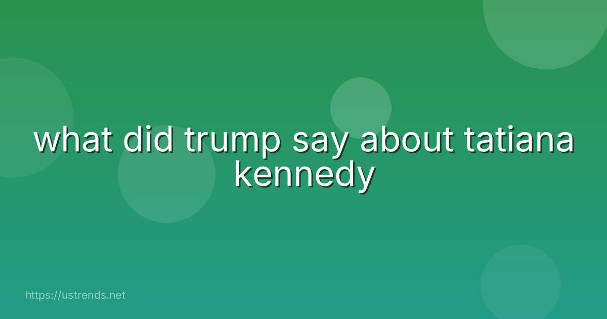 what did trump say about tatiana kennedy