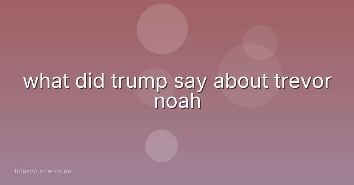 what did trump say about trevor noah