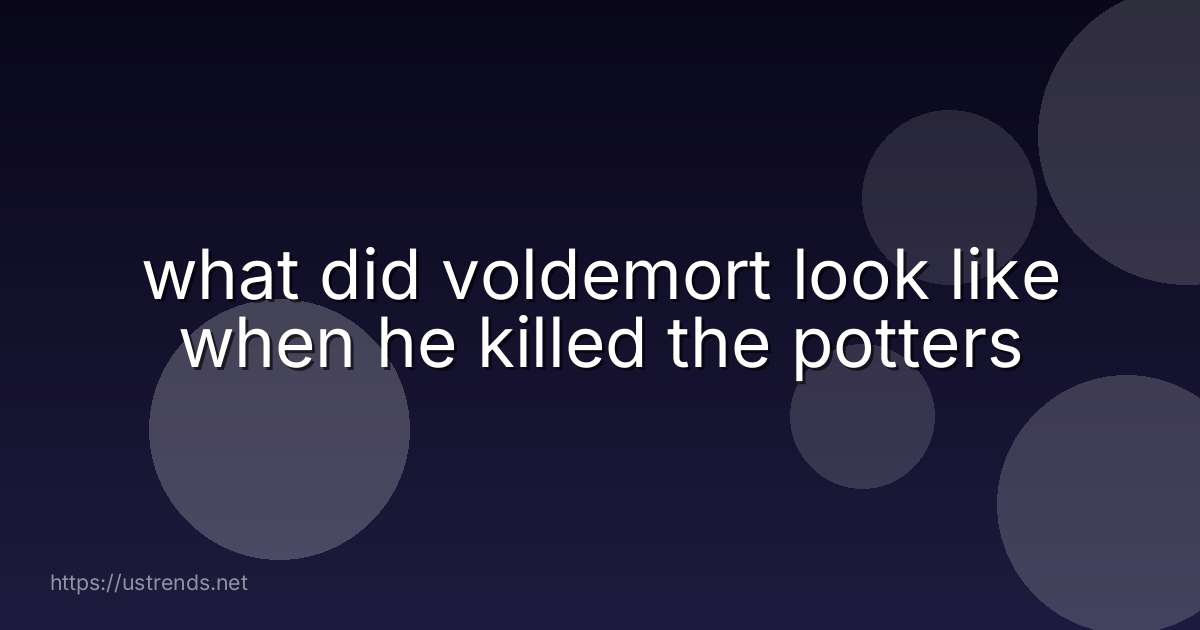 what did voldemort look like when he killed the potters