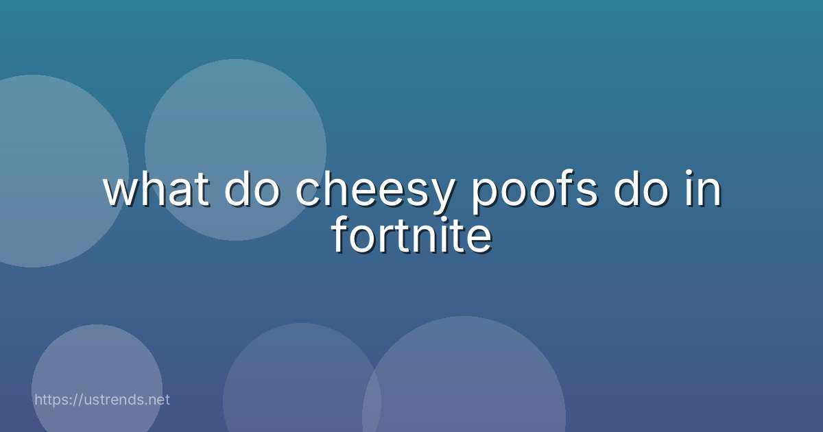 what do cheesy poofs do in fortnite