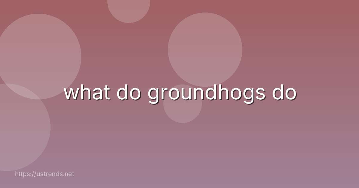 what do groundhogs do