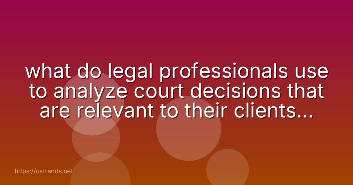 what do legal professionals use to analyze court decisions that are relevant to their clients’ cases?