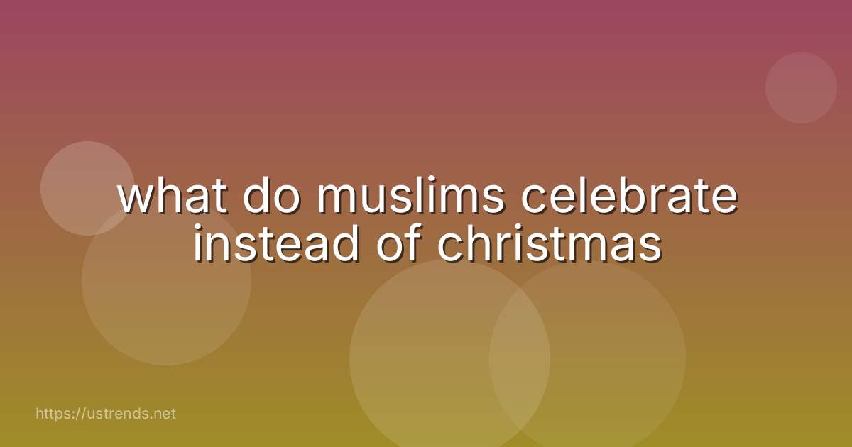 what do muslims celebrate instead of christmas