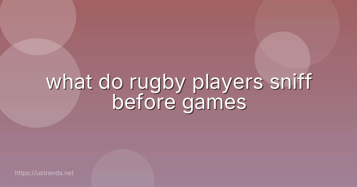 what do rugby players sniff before games
