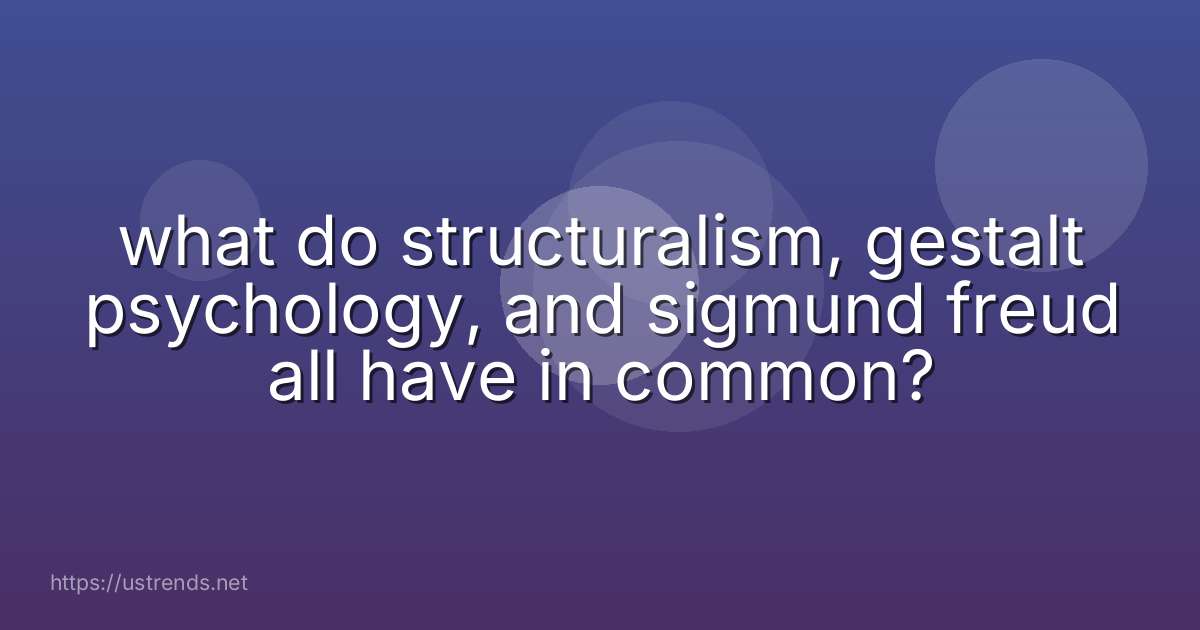 what do structuralism, gestalt psychology, and sigmund freud all have in common?