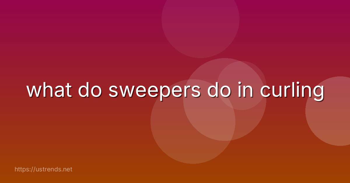 what do sweepers do in curling
