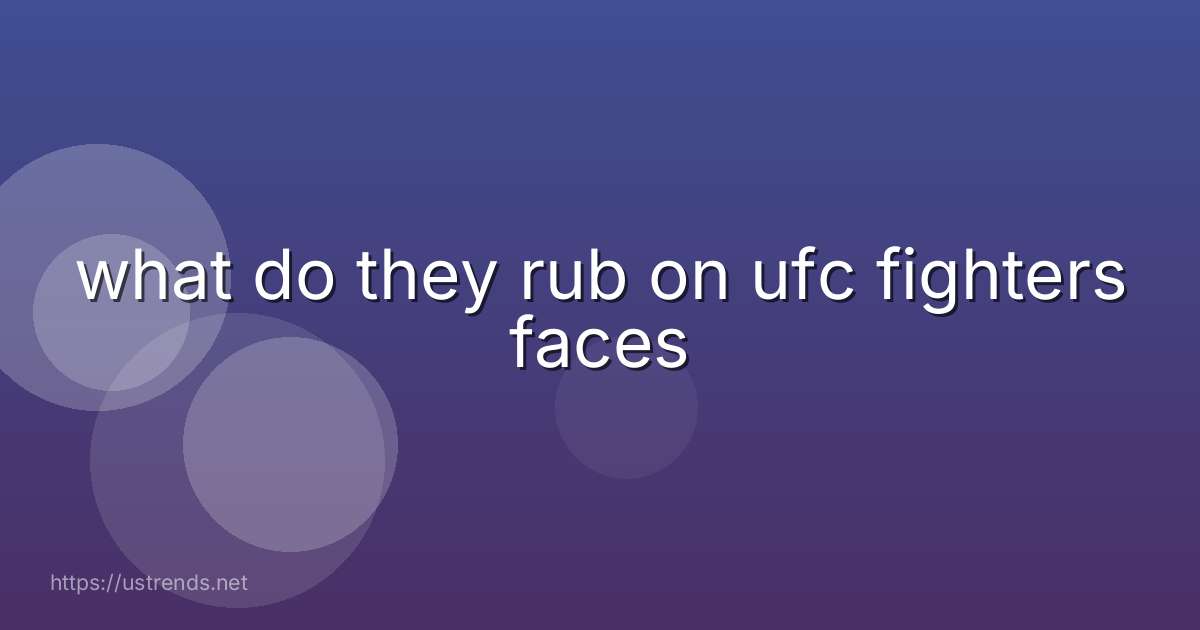 what do they rub on ufc fighters faces