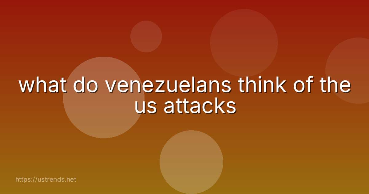 what do venezuelans think of the us attacks