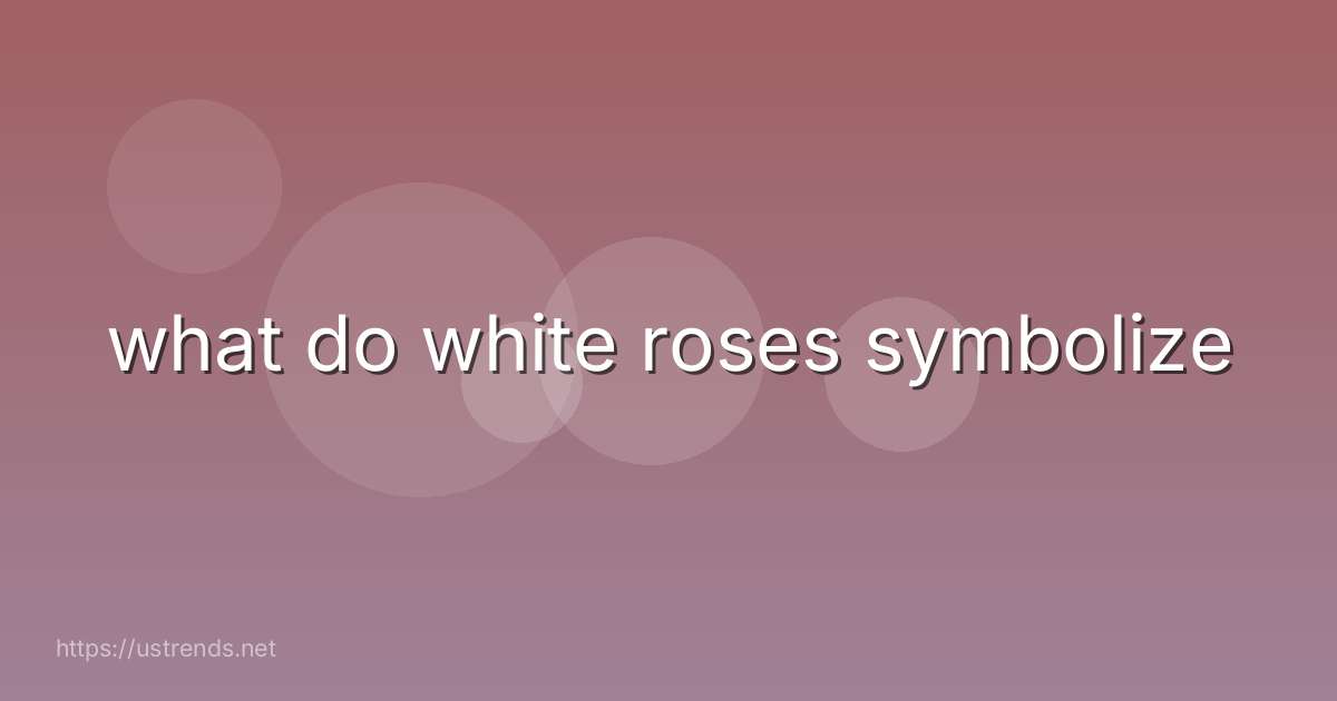 what do white roses symbolize
