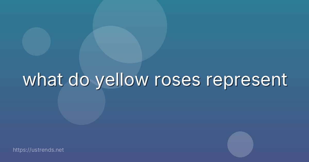 what do yellow roses represent