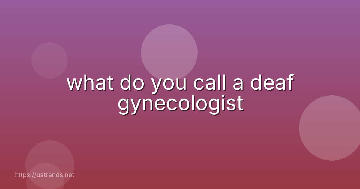 what do you call a deaf gynecologist