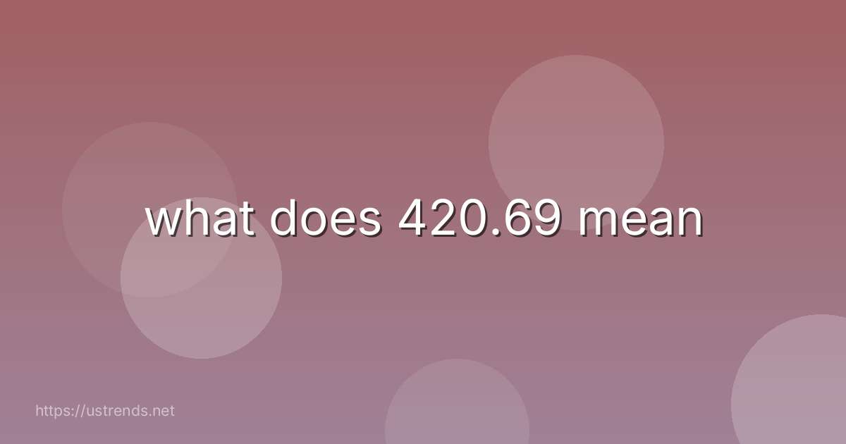 what does 420.69 mean