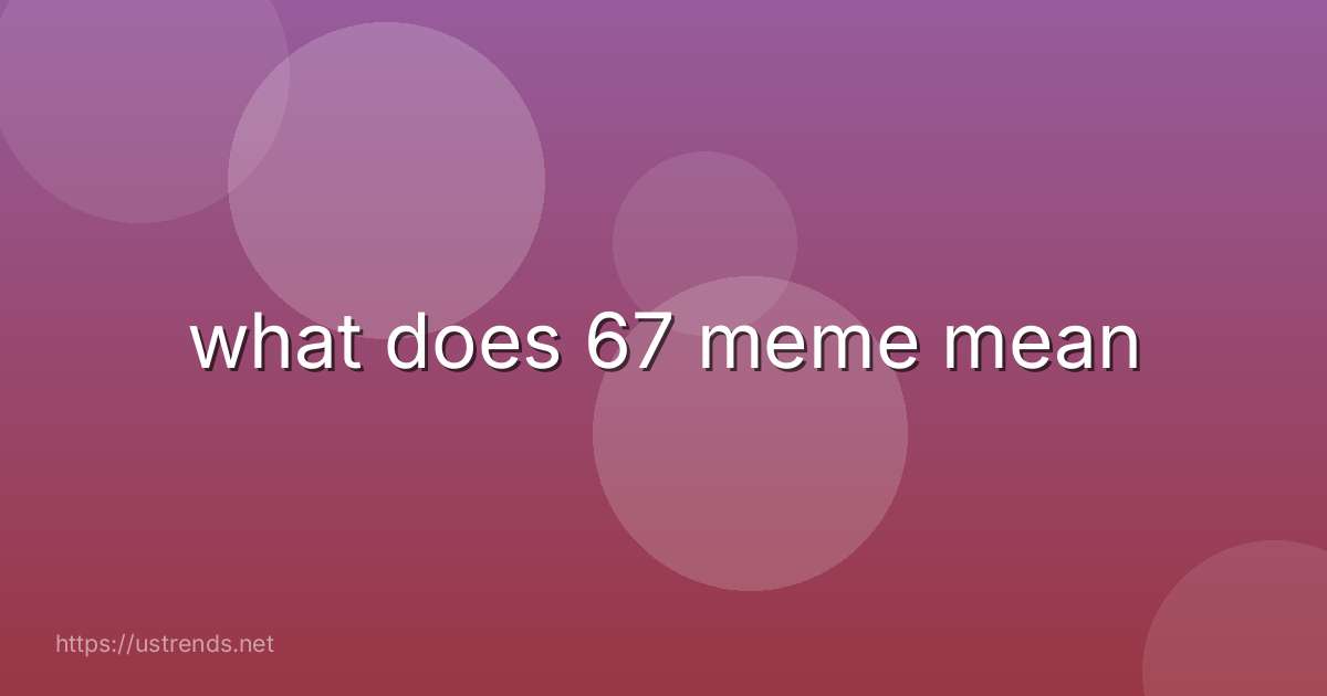 what does 67 meme mean