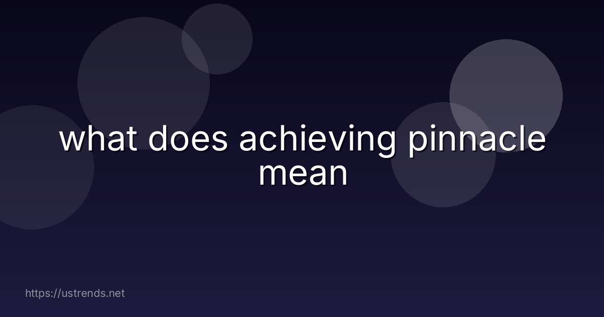 what does achieving pinnacle mean