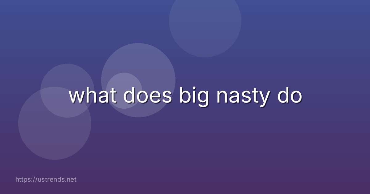 what does big nasty do