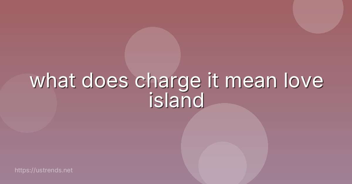 what does charge it mean love island