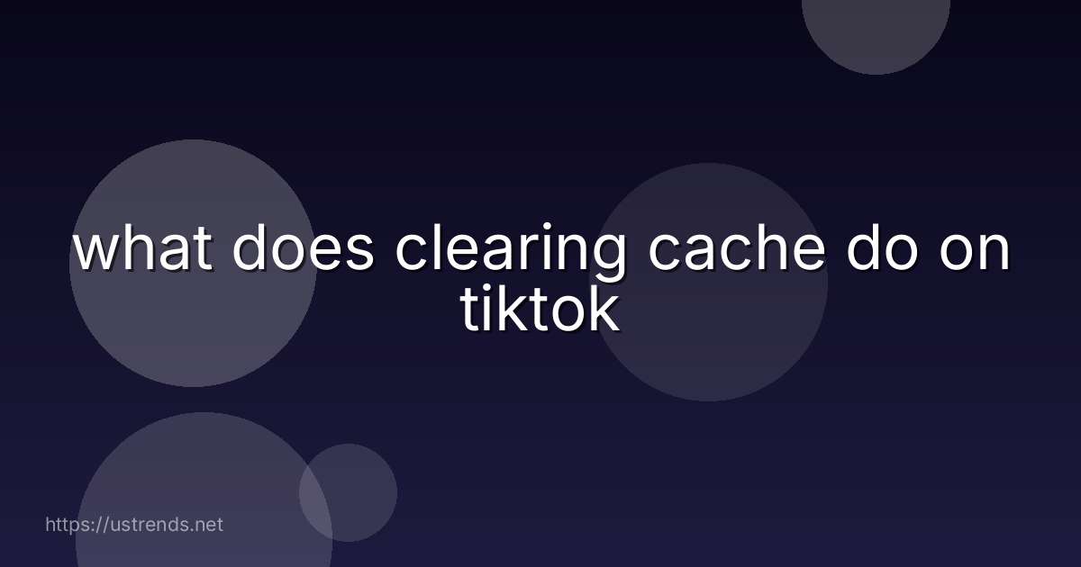 what does clearing cache do on tiktok