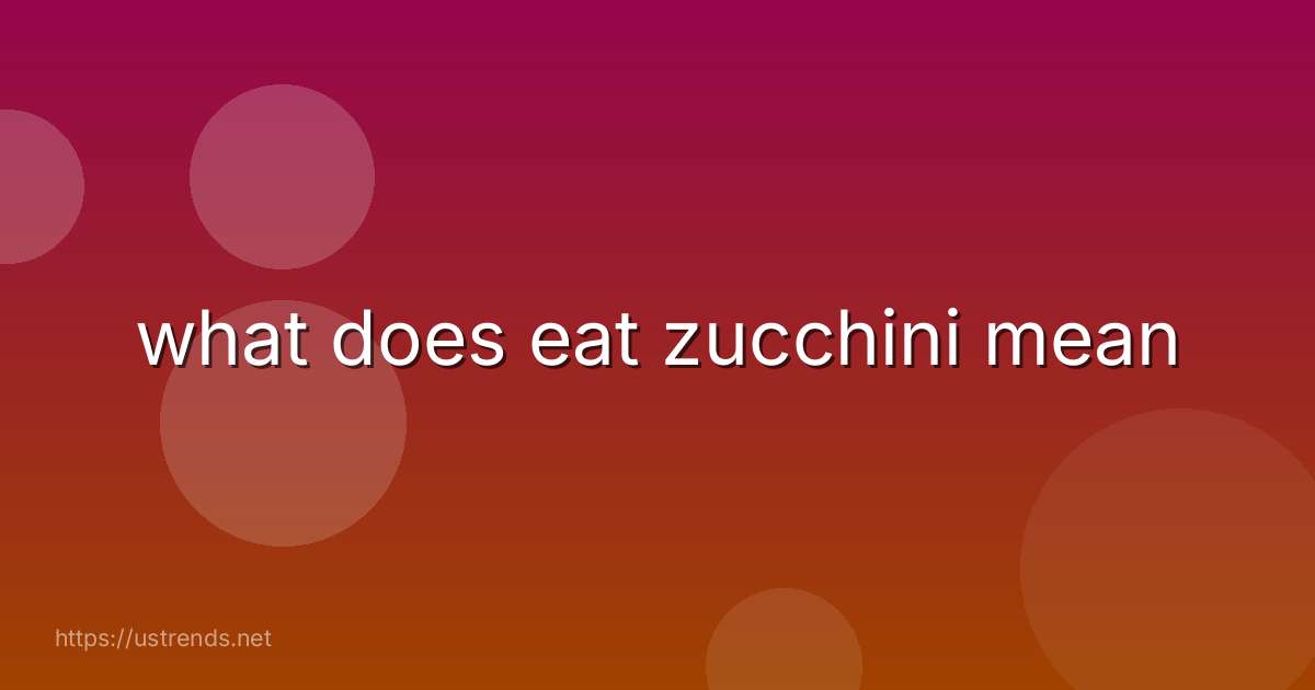 what does eat zucchini mean