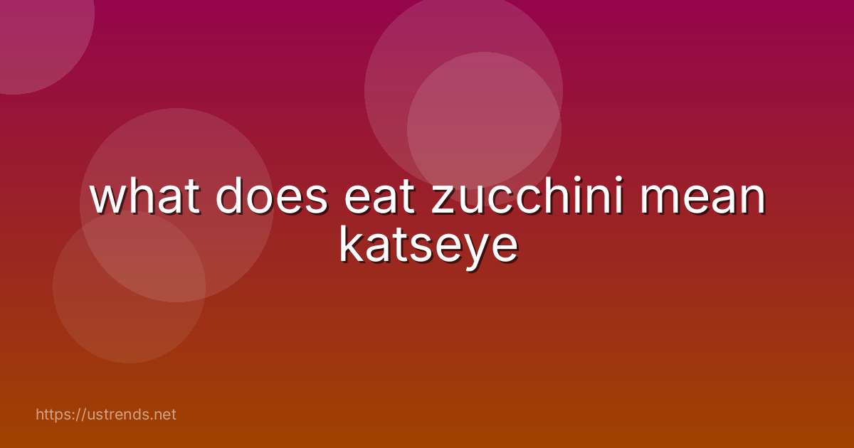 what does eat zucchini mean katseye