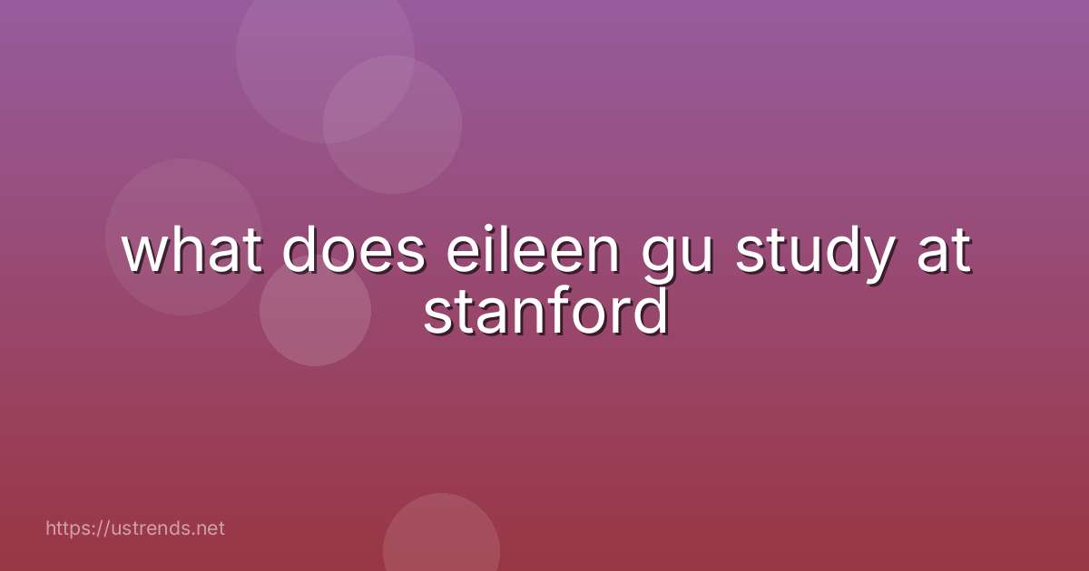 what does eileen gu study at stanford