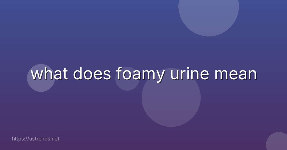 what does foamy urine mean