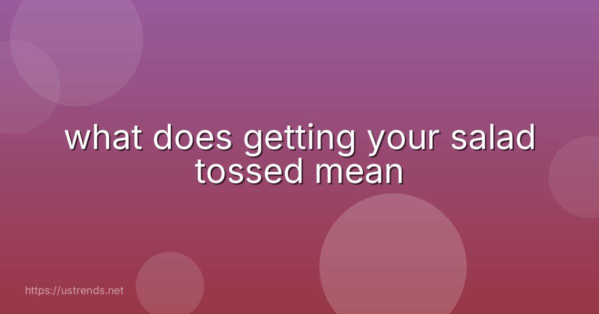 what does getting your salad tossed mean