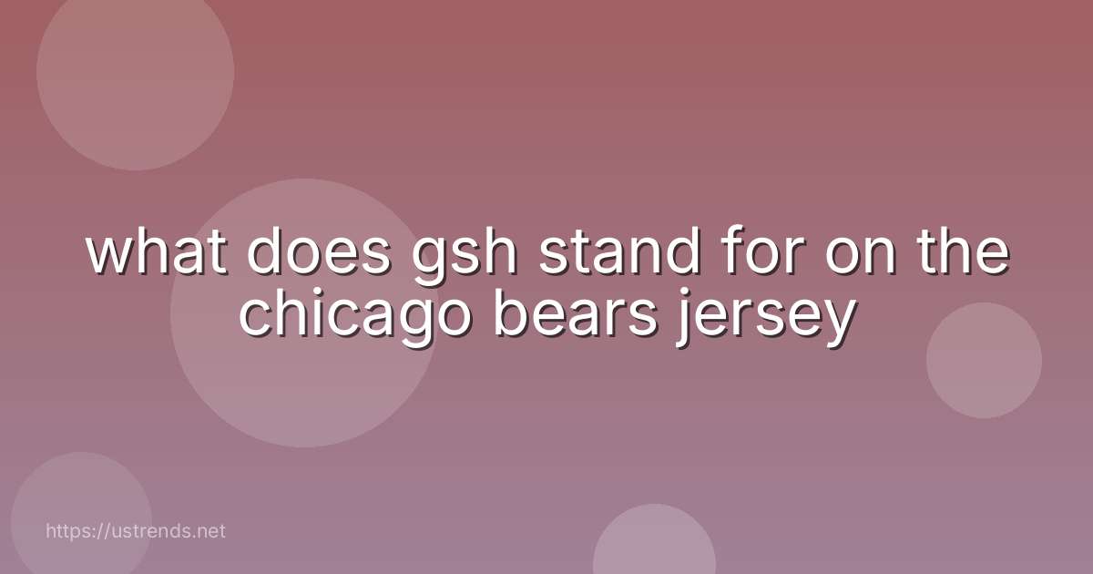what does gsh stand for on the chicago bears jersey