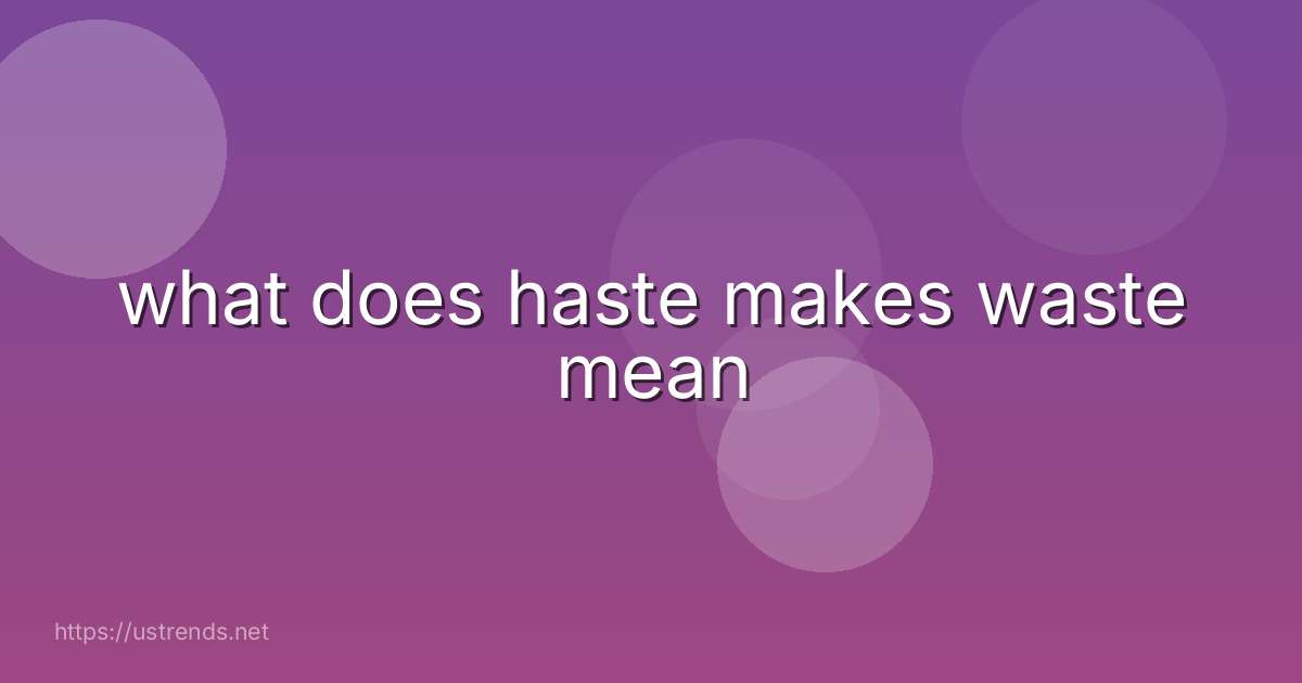 what does haste makes waste mean