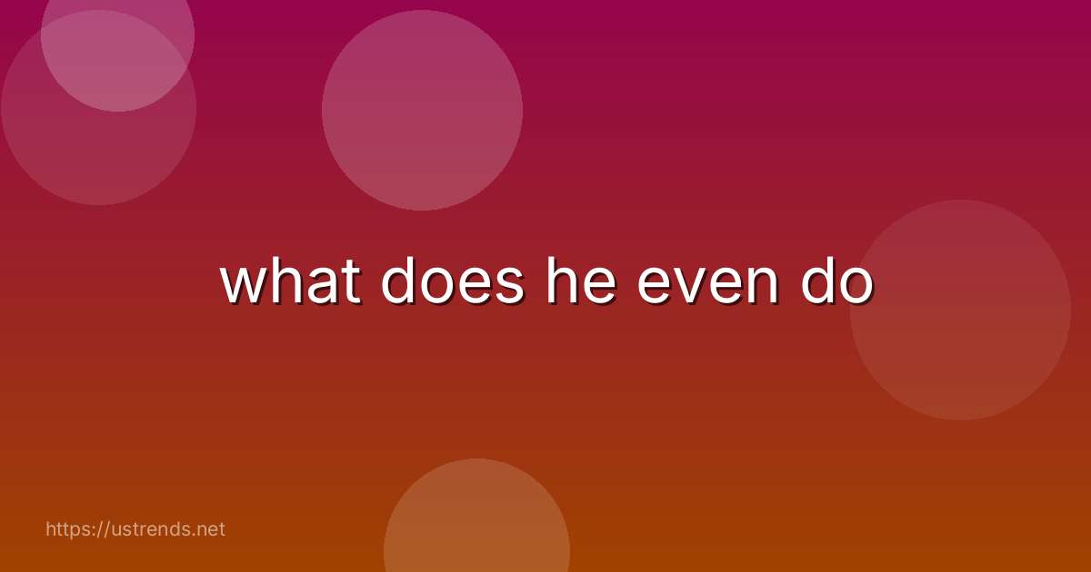 what does he even do