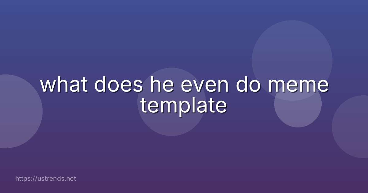 what does he even do meme template