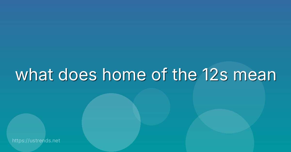 what does home of the 12s mean