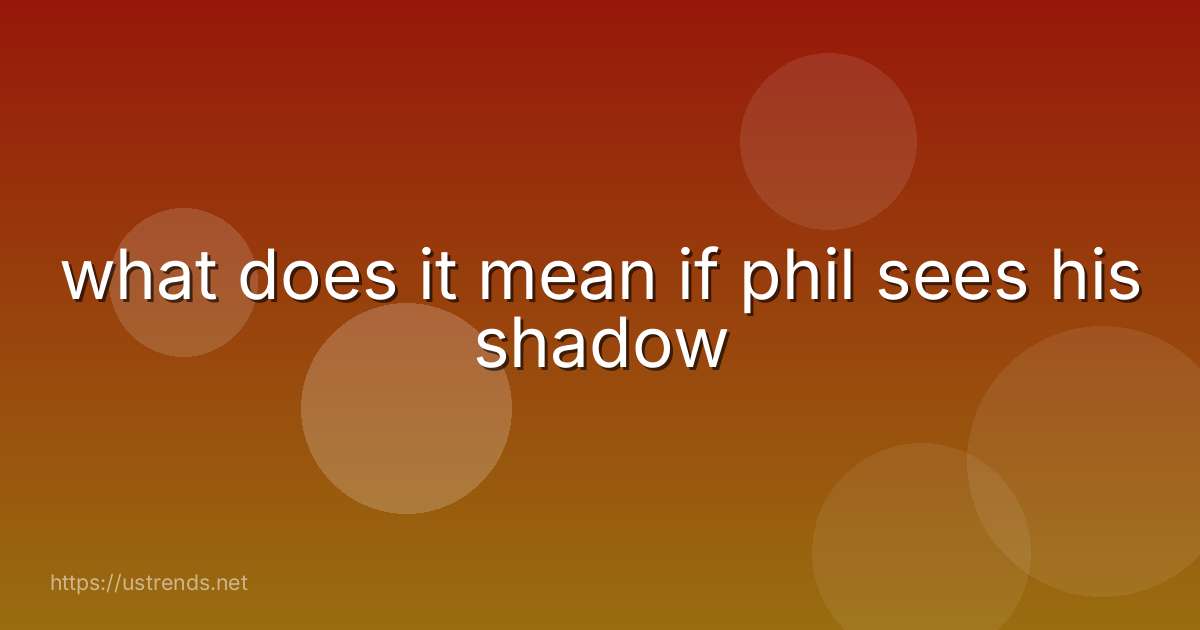 what does it mean if phil sees his shadow