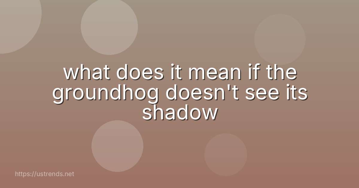 what does it mean if the groundhog doesn't see its shadow